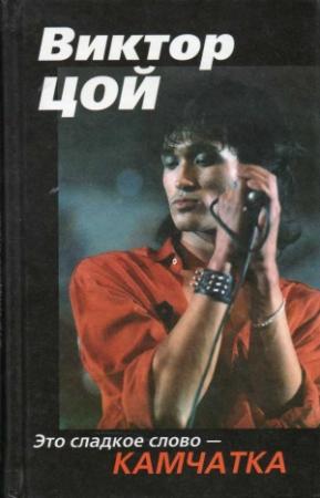 Обложка книги «Виктор Цой. Это сладкое слово - Камчатка» — Алексей Викторович Рыбин
