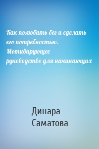 Как полюбить бег и сделать его потребностью. Мотивирующее руководство для начинающих