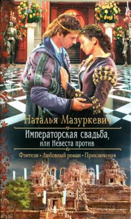Обложка книги «Императорская свадьба или Невеста против» — Наталья Мазуркевич