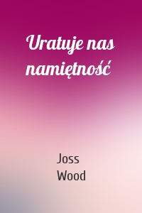 Uratuje nas namiętność