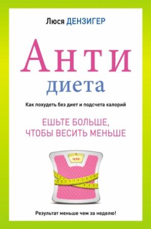 Обложка книги «Антидиета. Ешьте больше, чтобы весить меньше» — Люси Дензигер