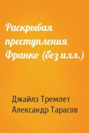 Обложка книги «Раскрывая преступления Франко (без илл.)» — Джайлз Тремлет, Александр Тарасов