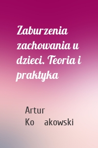 Zaburzenia zachowania u dzieci. Teoria i praktyka