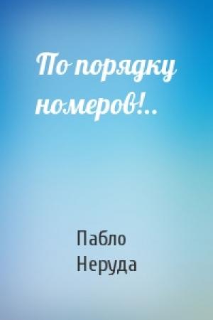 Обложка книги «По порядку номеров!..» — Пабло Неруда