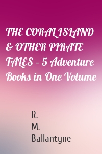THE CORAL ISLAND & OTHER PIRATE TALES – 5 Adventure Books in One Volume