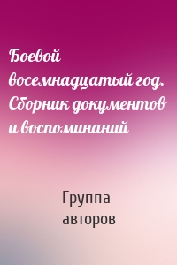 Боевой восемнадцатый год. Сборник документов и воспоминаний