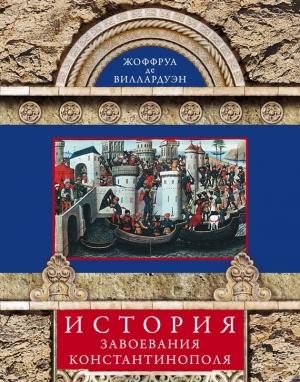 Обложка книги «История завоевания Константинополя» — Жоффруа де Виллардуэн
