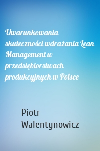 Uwarunkowania skuteczności wdrażania Lean Management w przedsiębiorstwach produkcyjnych w Polsce