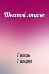 Лазарь Лазарев - Шестой этаж
