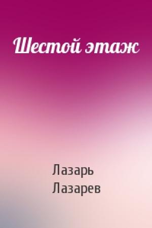 Обложка книги «Шестой этаж» — Лазарь Лазарев
