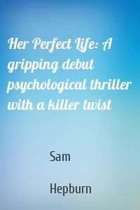 Her Perfect Life: A gripping debut psychological thriller with a killer twist