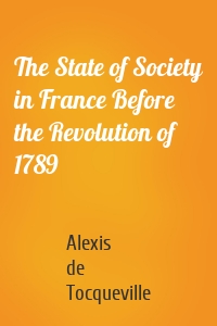 The State of Society in France Before the Revolution of 1789
