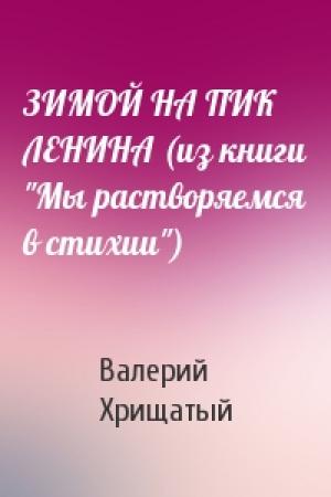 Обложка книги «ЗИМОЙ НА ПИК ЛЕНИНА (из книги "Мы растворяемся в стихии")» — Валерий Хрищатый