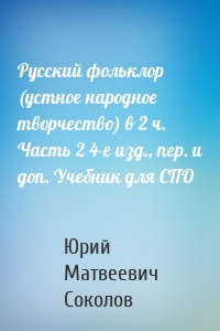 Русский фольклор (устное народное творчество) в 2 ч. Часть 2 4-е изд., пер. и доп. Учебник для СПО