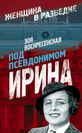 Обложка книги «Под псевдонимом Ирина» — Зоя Воскресенская