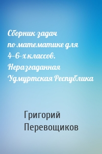 Сборник задач по математике для 4—6-х классов. Неразгаданная Удмуртская Республика
