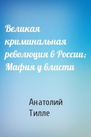 Обложка книги «Великая криминальная революция в России; Мафия у власти» — Анатолий Тилле