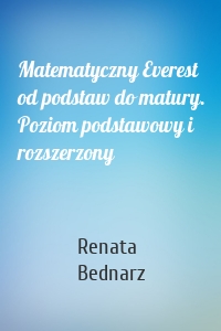 Matematyczny Everest od podstaw do matury. Poziom podstawowy i rozszerzony