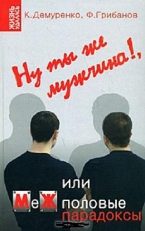 Обложка книги «Ну ты же мужчина!, или МеЖполовые парадоксы» — Филипп Грибанов, Кирилл Демуренко