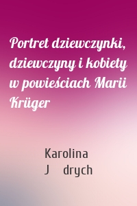 Portret dziewczynki, dziewczyny i kobiety w powieściach Marii Krüger