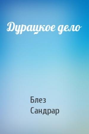 Обложка книги «Дурацкое дело» — Блез Сандрар