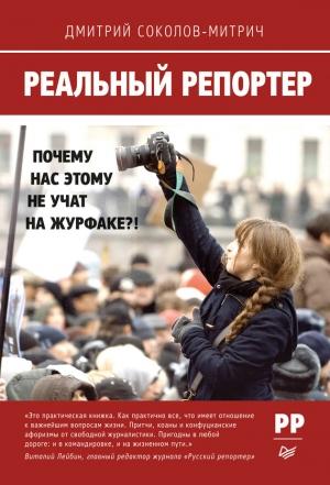 Обложка книги «Реальный репортер. Почему нас этому не учат на журфаке?!» — Дмитрий Соколов-Митрич