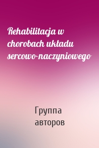 Rehabilitacja w chorobach układu sercowo-naczyniowego