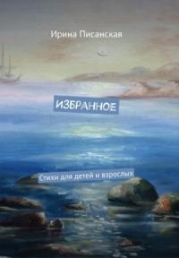 Ирина Писанская - Избранное : Стихи для детей и взрослых