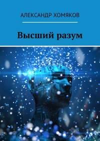 Александр Хомяков - ВЫСШИЙ РАЗУМ