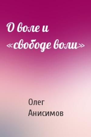 Обложка книги «О воле и «свободе воли»» — Олег Анисимов
