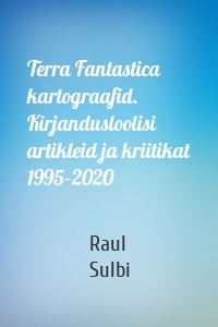 Terra Fantastica kartograafid. Kirjandusloolisi artikleid ja kriitikat 1995–2020