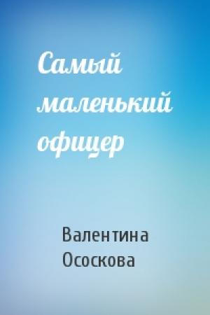 Обложка книги «Самый маленький офицер» — Валентина Ососкова