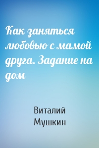 Как заняться любовью с мамой друга. Задание на дом