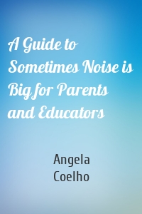 A Guide to Sometimes Noise is Big for Parents and Educators