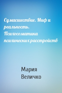 Сумасшествие. Миф и реальность. Психосоматика психических расстройств