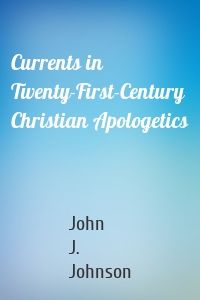 Currents in Twenty-First-Century Christian Apologetics