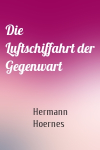 Die Luftschiffahrt der Gegenwart