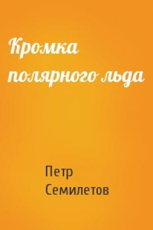 Обложка книги «Кромка полярного льда» — Петр Семилетов