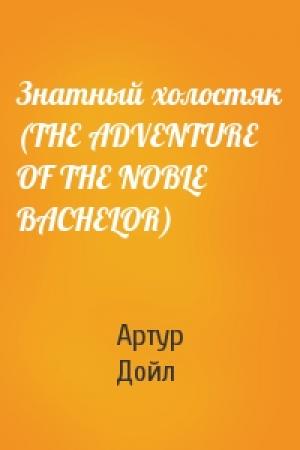 Обложка книги «Знатный холостяк (THE ADVENTURE OF THE NOBLE BACHELOR)» — Артур Дойль