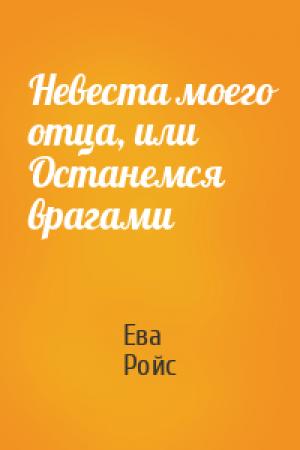 Обложка книги «Невеста моего отца, или Останемся врагами» — Ева Ройс