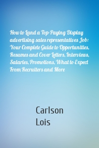 How to Land a Top-Paying Display advertising sales representatives Job: Your Complete Guide to Opportunities, Resumes and Cover Letters, Interviews, Salaries, Promotions, What to Expect From Recruiters and More