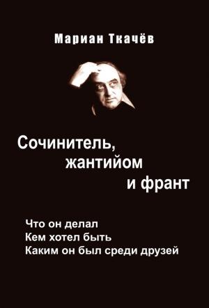 Обложка книги «Сочинитель, жантийом и франт. Что он делал. Кем хотел быть. Каким он был среди друзей» — Мариан Ткачёв, Алексей Симонов