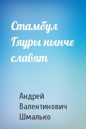 Обложка книги «Стамбул Гяуры нынче славят» — Андрей Валентинович Шмалько