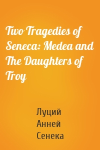 Two Tragedies of Seneca: Medea and The Daughters of Troy