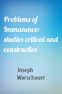 Problems of Immanence: studies critical and constructive