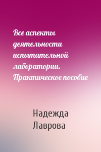 Все аспекты деятельности испытательной лаборатории. Практическое пособие