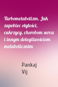 Turbometabolizm. Jak zapobiec otyłości, cukrzycy, chorobom serca i innym dolegliwościom metaboliczntm