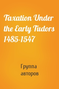 Taxation Under the Early Tudors 1485-1547