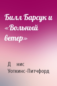 Билл Барсук и «Вольный ветер»