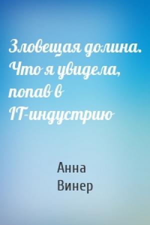 Обложка книги «Зловещая долина. Что я увидела, попав в IT-индустрию» — Анна Винер